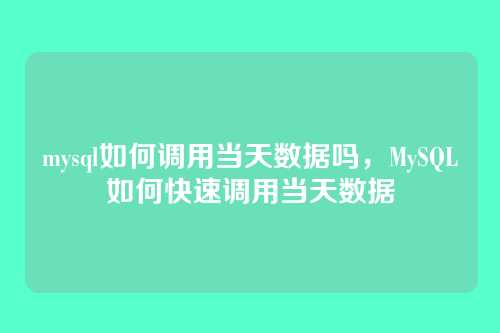 mysql如何调用当天数据吗,MySQL如何快速调用当天数据
