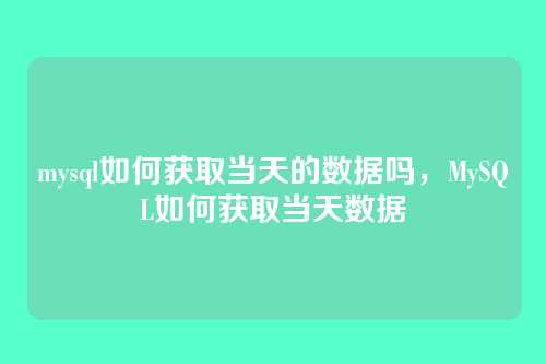 mysql如何获取当天的数据吗,MySQL如何获取当天数据
