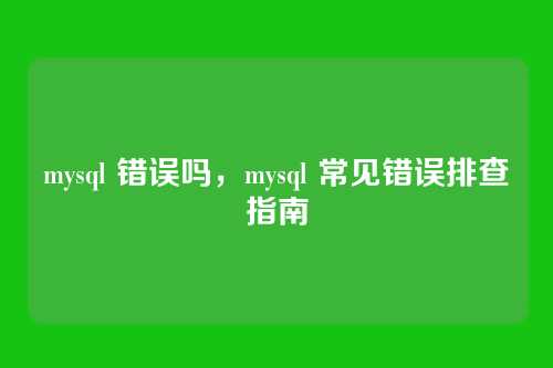 mysql 错误吗,mysql 常见错误排查指南
