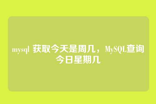mysql 获取今天是周几,MySQL查询今日星期几