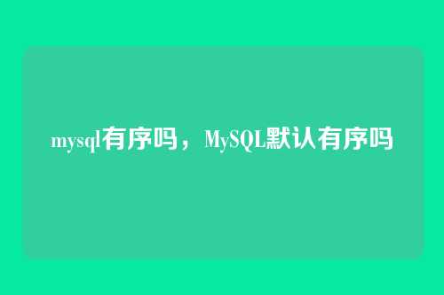 mysql有序吗,MySQL默认有序吗