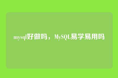 mysql好做吗,MySQL易学易用吗