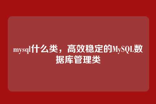 mysql什么类,高效稳定的MySQL数据库管理类