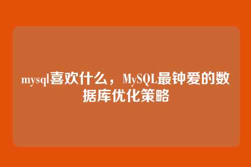 mysql喜欢什么,MySQL最钟爱的数据库优化策略