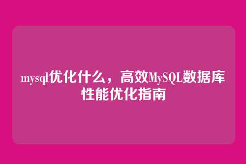 mysql优化什么,高效MySQL数据库性能优化指南