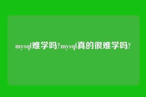mysql难学吗?mysql真的很难学吗?