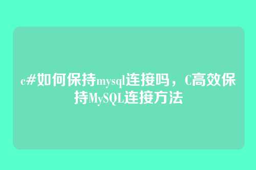 c#如何保持mysql连接吗,C高效保持MySQL连接方法