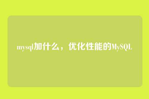 mysql加什么,优化性能的MySQL