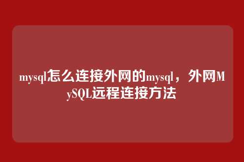 mysql怎么连接外网的mysql,外网MySQL远程连接方法