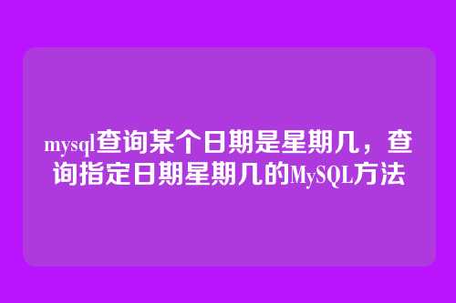mysql查询某个日期是星期几,查询指定日期星期几的MySQL方法
