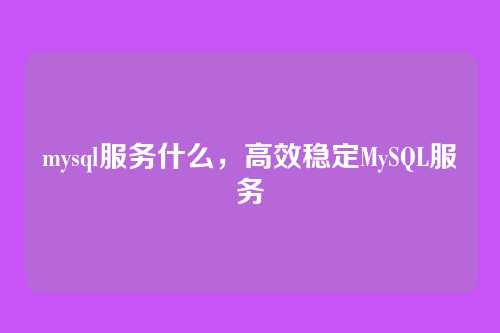 mysql服务什么,高效稳定MySQL服务