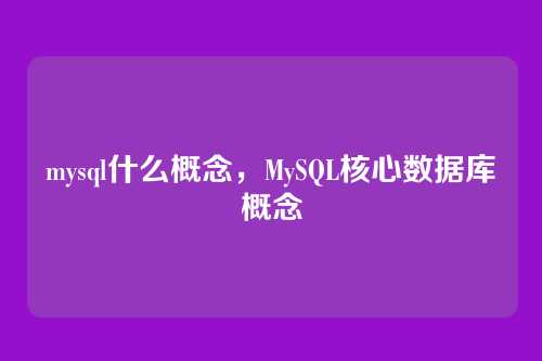 mysql什么概念,MySQL核心数据库概念