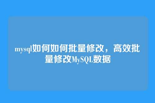 mysql如何如何批量修改,高效批量修改MySQL数据