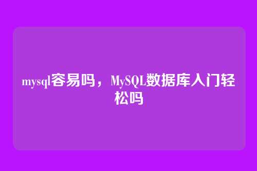 mysql容易吗,MySQL数据库入门轻松吗