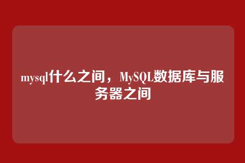 mysql什么之间,MySQL数据库与服务器之间