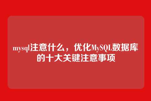 mysql注意什么,优化MySQL数据库的十大关键注意事项