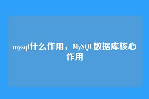 mysql什么作用,MySQL数据库核心作用