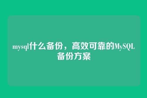 mysql什么备份,高效可靠的MySQL备份方案