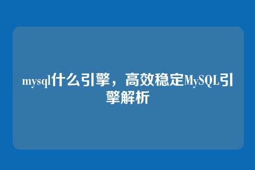 mysql什么引擎,高效稳定MySQL引擎解析