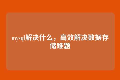 mysql解决什么,高效解决数据存储难题