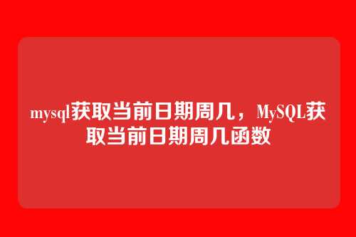 mysql获取当前日期周几,MySQL获取当前日期周几函数