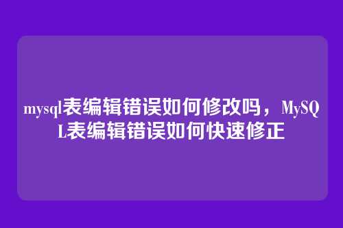 mysql表编辑错误如何修改吗,MySQL表编辑错误如何快速修正