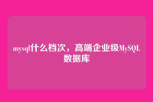 mysql什么档次,高端企业级MySQL数据库