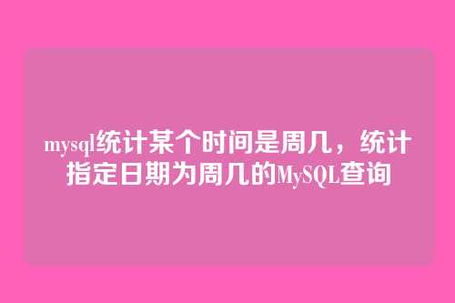 mysql统计某个时间是周几,统计指定日期为周几的MySQL查询