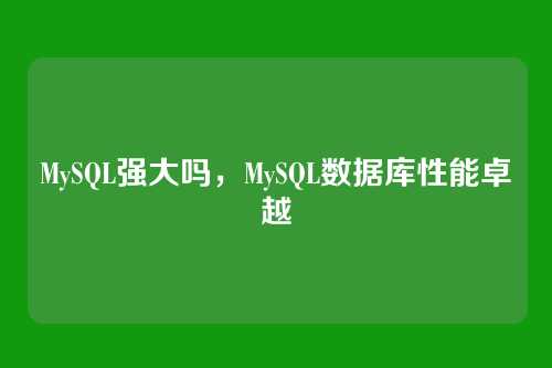 MySQL强大吗,MySQL数据库性能卓越