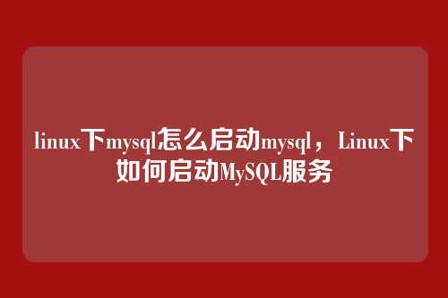 linux下mysql怎么启动mysql,Linux下如何启动MySQL服务