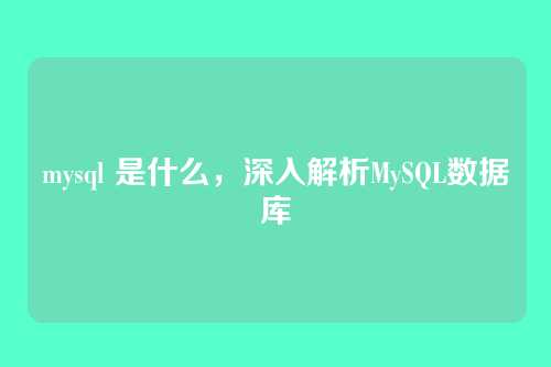 mysql 是什么,深入解析MySQL数据库