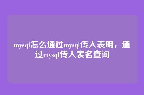 mysql怎么通过mysql传入表明,通过mysql传入表名查询