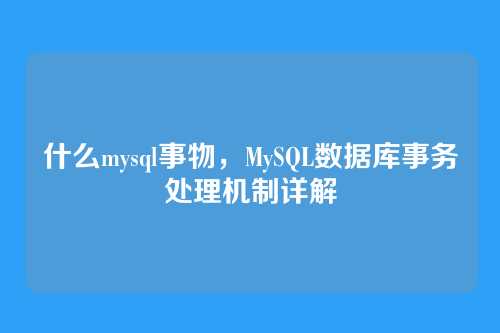 什么mysql事物,MySQL数据库事务处理机制详解