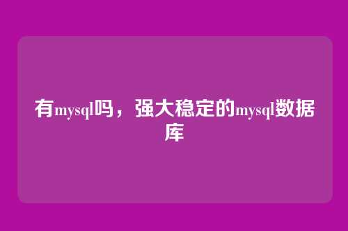 有mysql吗,强大稳定的mysql数据库