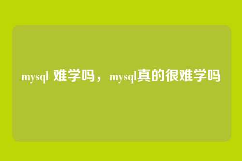 mysql 难学吗,mysql真的很难学吗