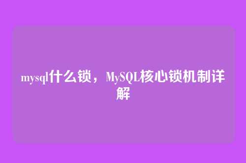 mysql什么锁,MySQL核心锁机制详解