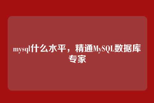 mysql什么水平,精通MySQL数据库专家