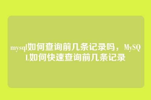 mysql如何查询前几条记录吗,MySQL如何快速查询前几条记录