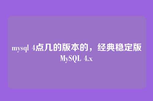 mysql 4点几的版本的,经典稳定版MySQL 4.x