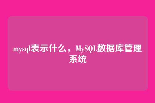 mysql表示什么,MySQL数据库管理系统