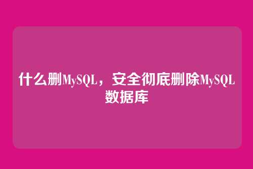 什么删MySQL,安全彻底删除MySQL数据库