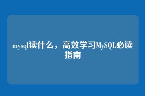 mysql读什么,高效学习MySQL必读指南