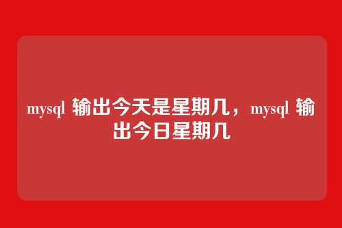 mysql 输出今天是星期几,mysql 输出今日星期几