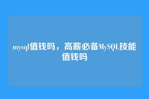 mysql值钱吗,高薪必备MySQL技能值钱吗