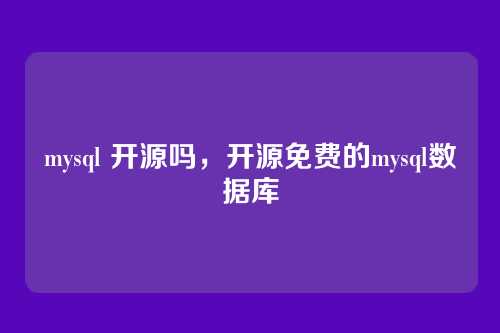mysql 开源吗,开源免费的mysql数据库