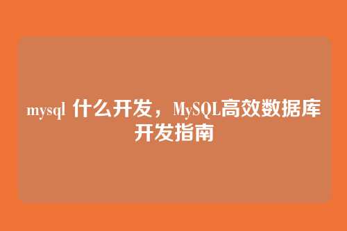 mysql 什么开发,MySQL高效数据库开发指南
