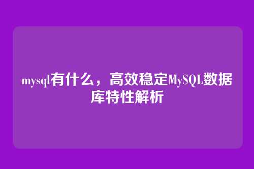 mysql有什么,高效稳定MySQL数据库特性解析