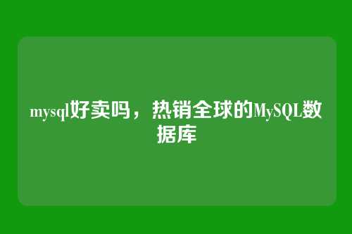 mysql好卖吗,热销全球的MySQL数据库