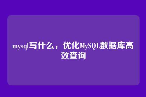 mysql写什么,优化MySQL数据库高效查询
