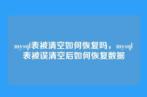 mysql表被清空如何恢复吗,mysql表被误清空后如何恢复数据